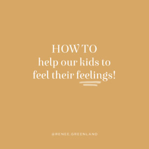 how to help our kids to feel their feelings