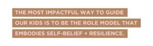 The most impactful way to guide our kids is to be the role model that embodies self-belief and resilience.