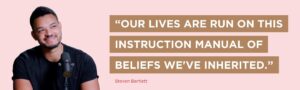 Our lives are run on this instruction manual of beliefs we've inherited.
